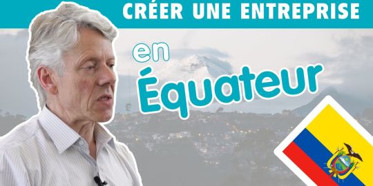 Réussir son projet entrepreneurial en Equateur : « Venir avant de s'y implanter »
